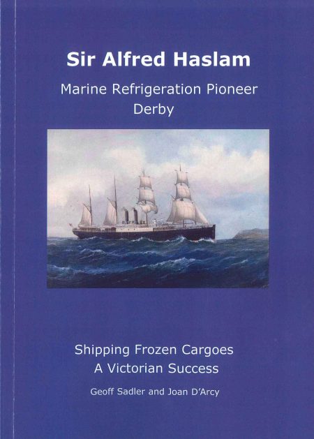 Sir Alfred Haslam: Marine Refrigeration Pioneer Derby by Geoff Sadler and Joan D'Arcy